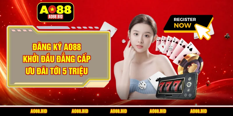 Đăng ký AO88 - Khởi đầu đẳng cấp ưu đãi tới 5 triệu