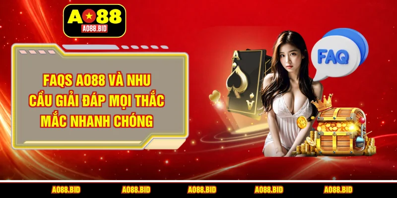FAQs AO88 và nhu cầu giải đáp mọi thắc mắc nhanh chóng