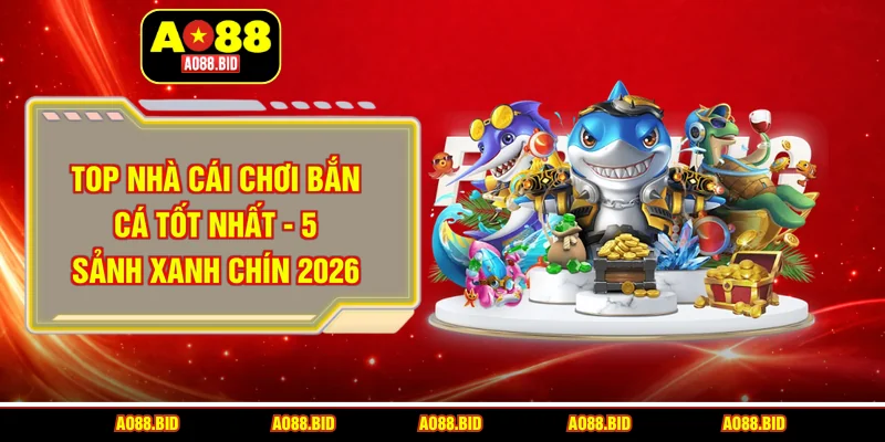 Top nhà cái chơi bắn cá tốt nhất 2026 gọi tên ai?